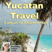 Yucatan Travel: Cancun to Chichen Itza